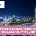 【2025年1月最新版】名古屋で出会うと言えばココ！理想のお相手と出会える方法と穴場スポットをご紹介サムネイル