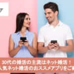 30代の婚活の主流はネット婚活！大人気ネット婚活のおススメアプリをご紹介サムネイル